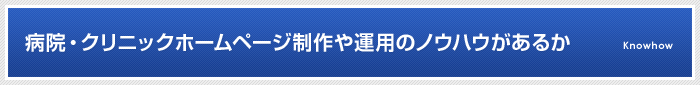 病院・クリニックホームページ制作や運用のノウハウがあるか