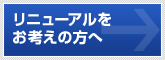 リニューアルをお考えの方へ