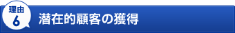 理由6　潜在的顧客の獲得