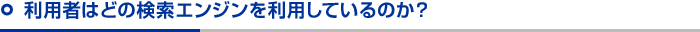 利用者はどの検索エンジンを利用しているのか？