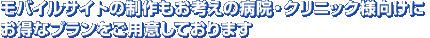 モバイルサイトの制作もお考えの病院・クリニック様向けにお得なプランをご用意しております